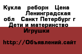 Кукла - реборн › Цена ­ 15 000 - Ленинградская обл., Санкт-Петербург г. Дети и материнство » Игрушки   